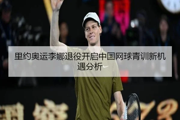 里约奥运李娜退役开启中国网球青训新机遇分析