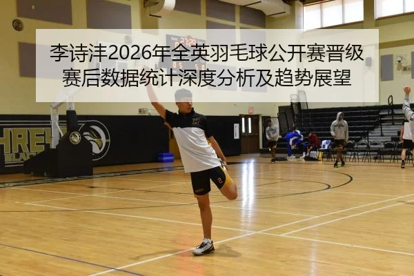 li-shi-feng-nian-quan-ying-yu-mao-qiu-gong-kai-sai-jin-ji-sai-hou-shu-ju-tong-ji-shen-du-fen-xi-ji-qu-shi-zhan-wang-2-604.jpg